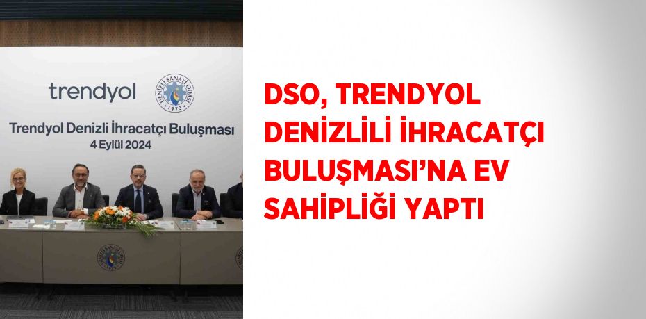 DSO, TRENDYOL DENİZLİLİ İHRACATÇI BULUŞMASI’NA EV SAHİPLİĞİ YAPTI