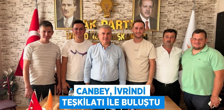 CANBEY, İVRİNDİ TEŞKİLATI İLE BULUŞTU