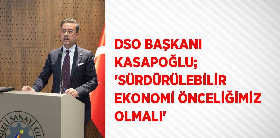 DSO BAŞKANI KASAPOĞLU; 'SÜRDÜRÜLEBİLİR EKONOMİ ÖNCELİĞİMİZ OLMALI'