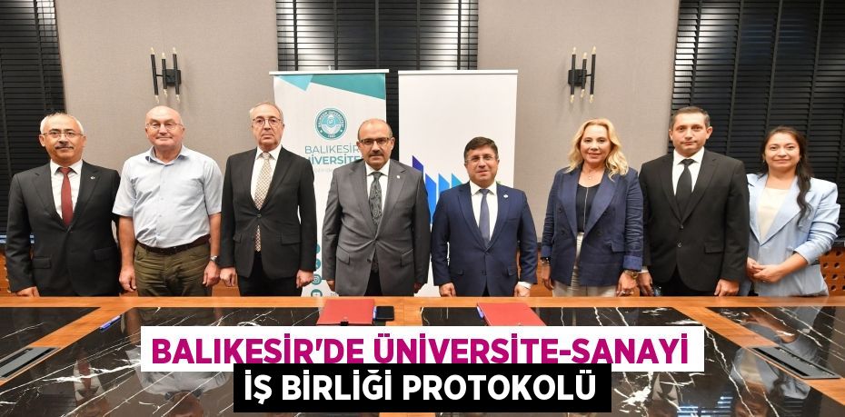 BALIKESİR’DE ÜNİVERSİTE-SANAYİ İŞ BİRLİĞİ PROTOKOLÜ