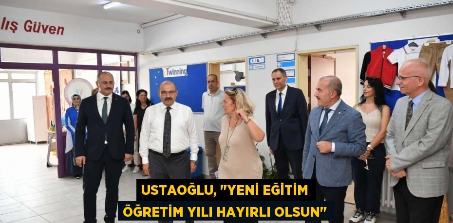 USTAOĞLU, "YENİ EĞİTİM ÖĞRETİM YILI HAYIRLI OLSUN"