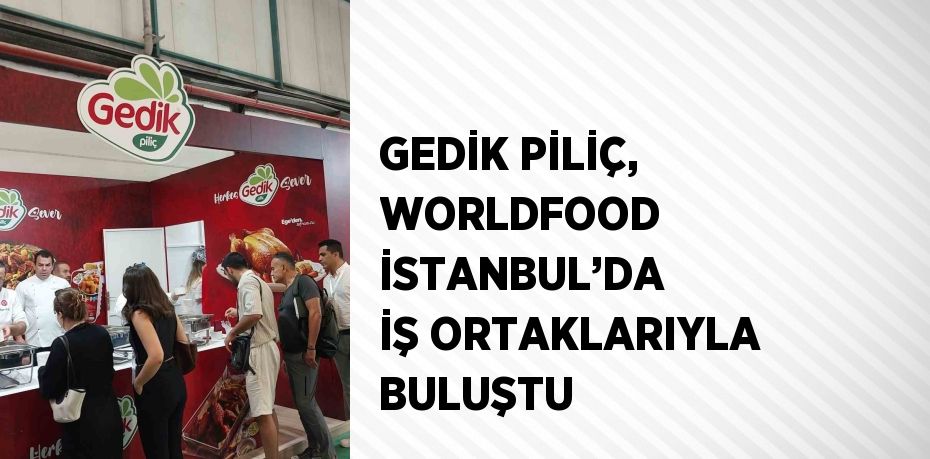 GEDİK PİLİÇ, WORLDFOOD İSTANBUL’DA İŞ ORTAKLARIYLA BULUŞTU