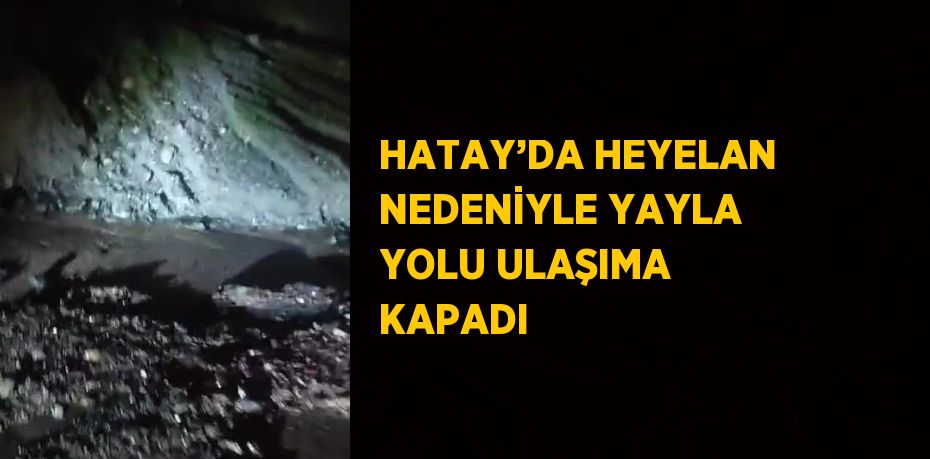 HATAY’DA HEYELAN NEDENİYLE YAYLA YOLU ULAŞIMA KAPADI