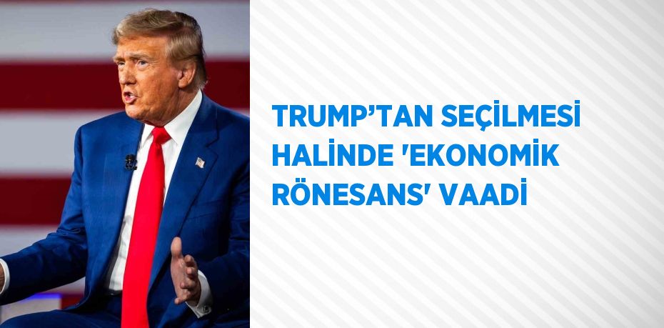 TRUMP’TAN SEÇİLMESİ HALİNDE 'EKONOMİK RÖNESANS' VAADİ