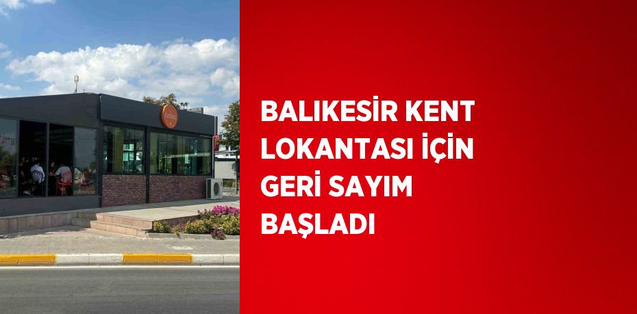 BALIKESİR KENT LOKANTASI İÇİN GERİ SAYIM BAŞLADI