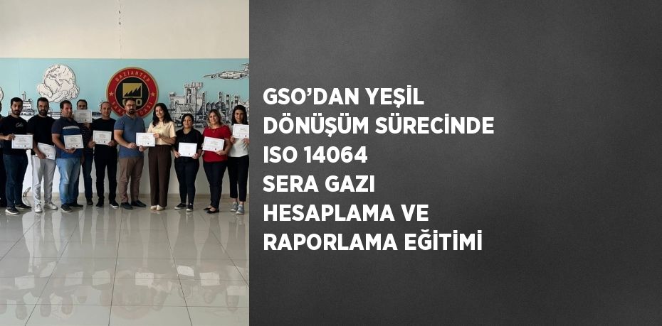 GSO’DAN YEŞİL DÖNÜŞÜM SÜRECİNDE ISO 14064 SERA GAZI HESAPLAMA VE RAPORLAMA EĞİTİMİ