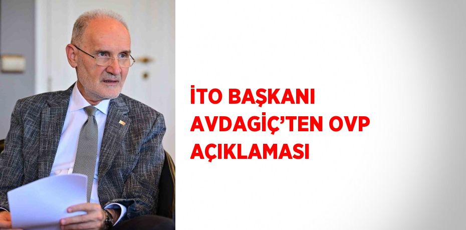 İTO BAŞKANI AVDAGİÇ’TEN OVP AÇIKLAMASI