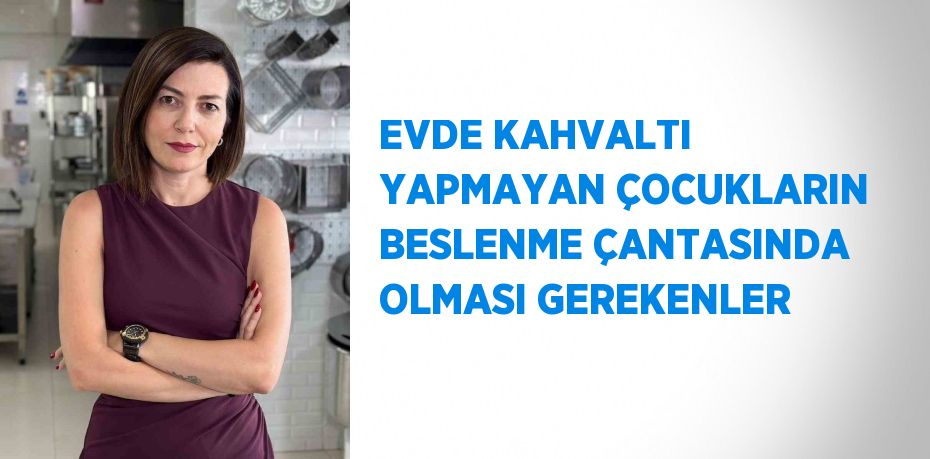 EVDE KAHVALTI YAPMAYAN ÇOCUKLARIN BESLENME ÇANTASINDA OLMASI GEREKENLER