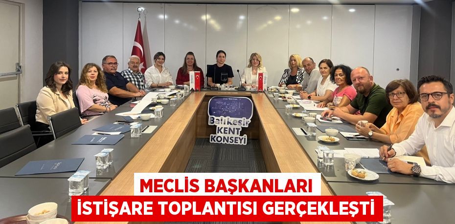 MECLİS BAŞKANLARI İSTİŞARE TOPLANTISI GERÇEKLEŞTİ