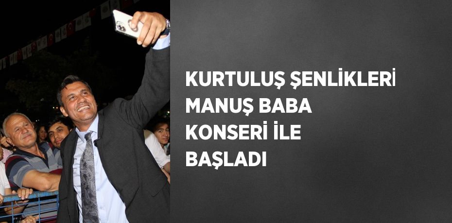 KURTULUŞ ŞENLİKLERİ MANUŞ BABA KONSERİ İLE BAŞLADI