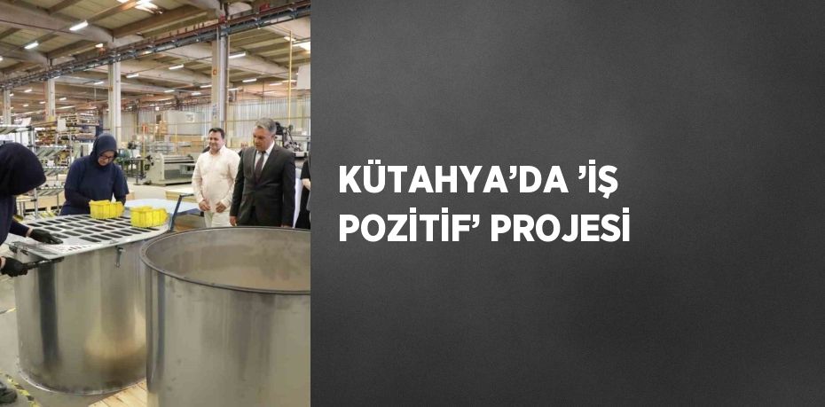 KÜTAHYA’DA ’İŞ POZİTİF’ PROJESİ