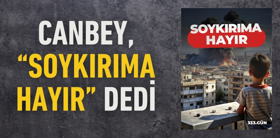 CANBEY, “SOYKIRIMA HAYIR” DEDİ