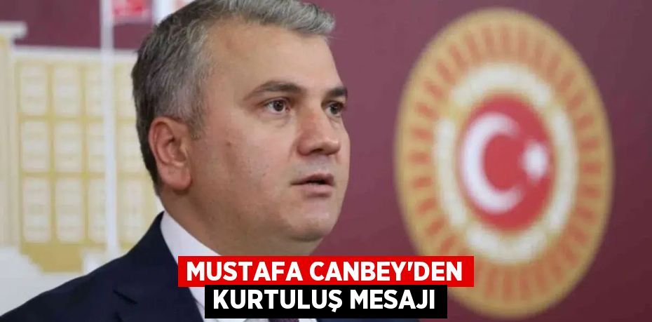 MUSTAFA CANBEY’DEN KURTULUŞ MESAJI