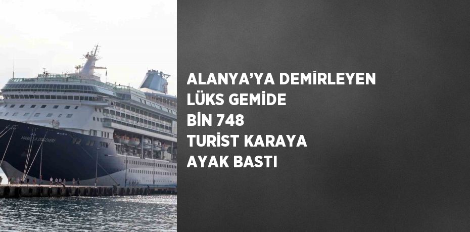 ALANYA’YA DEMİRLEYEN LÜKS GEMİDE BİN 748 TURİST KARAYA AYAK BASTI