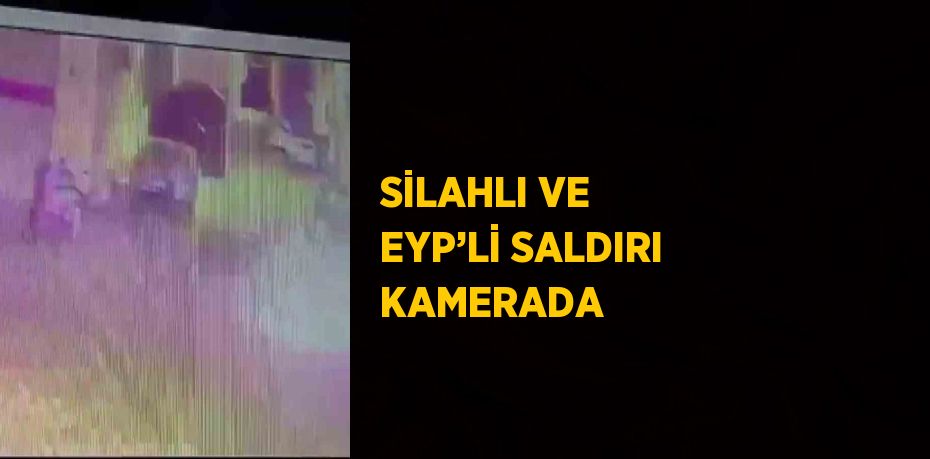 SİLAHLI VE EYP’Lİ SALDIRI KAMERADA