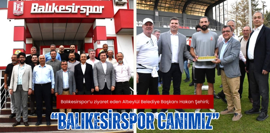 Balıkesirspor’u ziyaret eden Altıeylül Belediye Başkanı Hakan Şehirli; “BALIKESİRSPOR CANIMIZ”