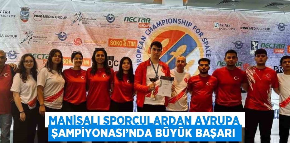 MANİSALI SPORCULARDAN AVRUPA ŞAMPİYONASI’NDA BÜYÜK BAŞARI