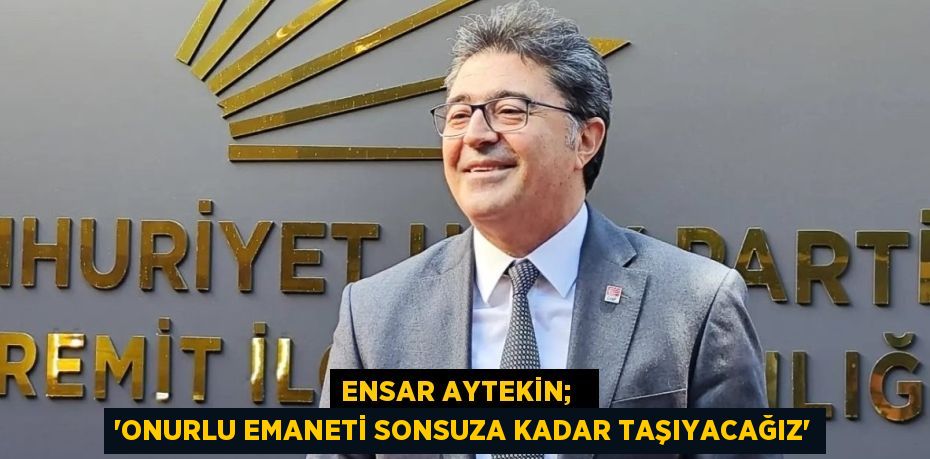 ENSAR AYTEKİN;   “ONURLU EMANETİ SONSUZA KADAR TAŞIYACAĞIZ”