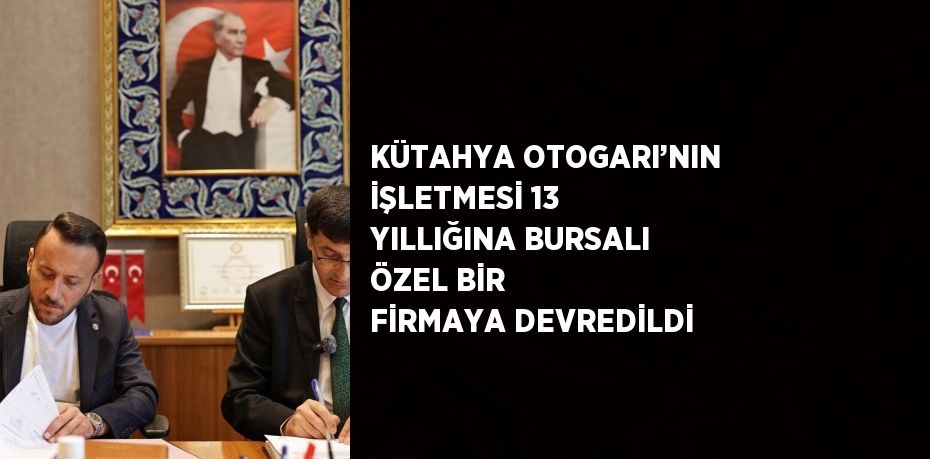 KÜTAHYA OTOGARI’NIN İŞLETMESİ 13 YILLIĞINA BURSALI ÖZEL BİR FİRMAYA DEVREDİLDİ