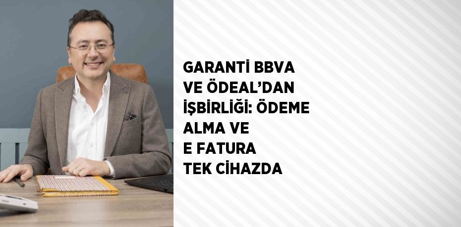 GARANTİ BBVA VE ÖDEAL’DAN İŞBİRLİĞİ: ÖDEME ALMA VE E FATURA TEK CİHAZDA