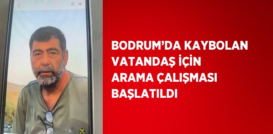 BODRUM’DA KAYBOLAN VATANDAŞ İÇİN ARAMA ÇALIŞMASI BAŞLATILDI