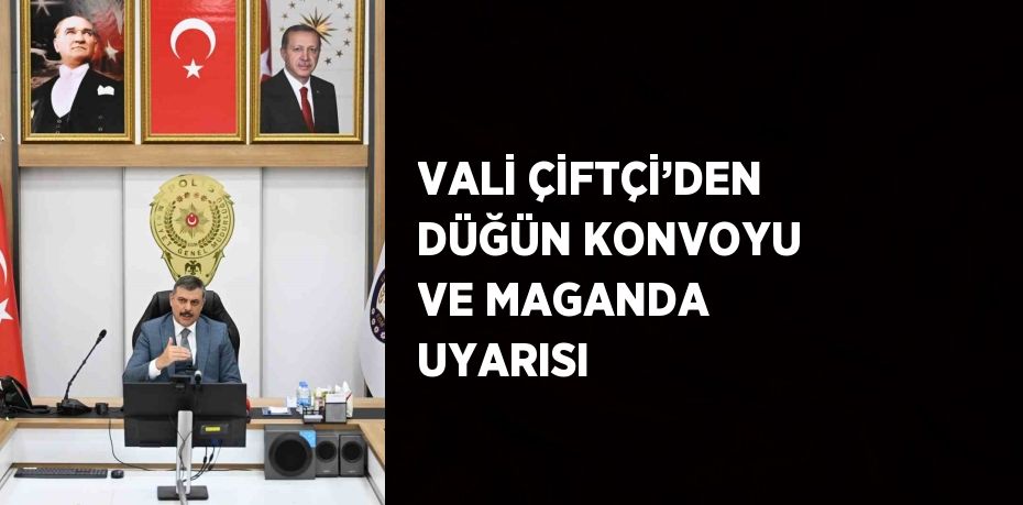 VALİ ÇİFTÇİ’DEN DÜĞÜN KONVOYU VE MAGANDA UYARISI