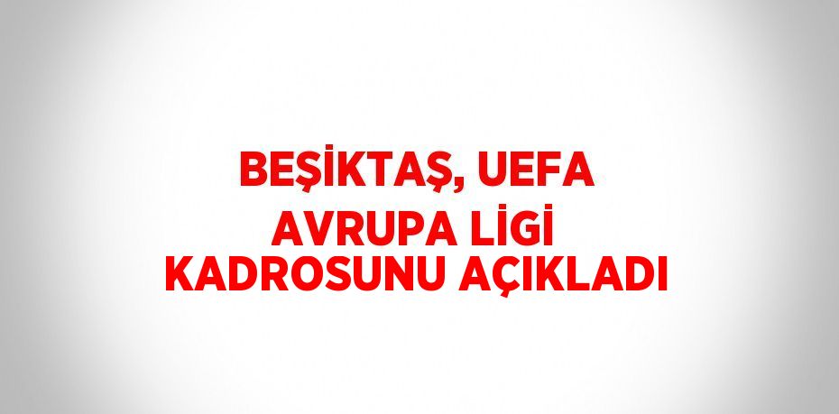 BEŞİKTAŞ, UEFA AVRUPA LİGİ KADROSUNU AÇIKLADI