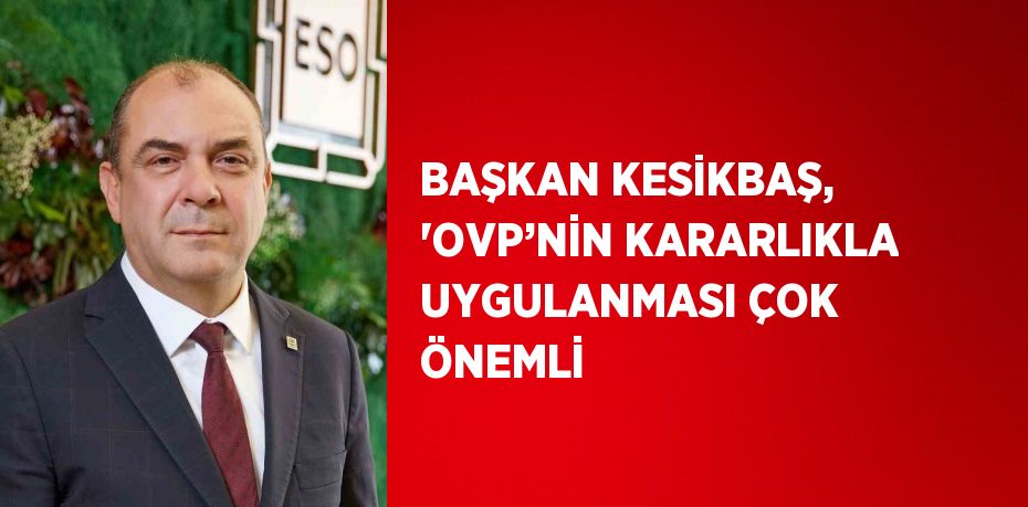 BAŞKAN KESİKBAŞ, 'OVP’NİN KARARLIKLA UYGULANMASI ÇOK ÖNEMLİ