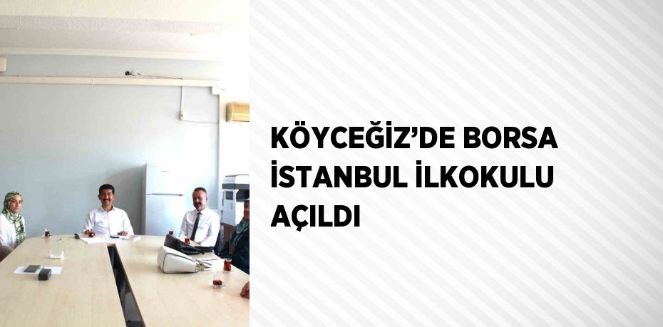 KÖYCEĞİZ’DE BORSA İSTANBUL İLKOKULU AÇILDI