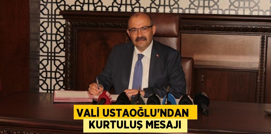 VALİ USTAOĞLU’NDAN   KURTULUŞ MESAJI