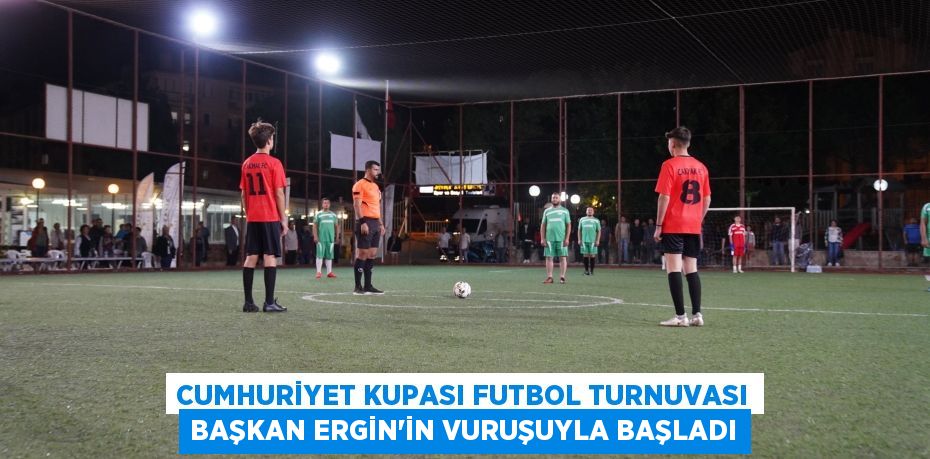CUMHURİYET KUPASI FUTBOL TURNUVASI BAŞKAN ERGİN’İN VURUŞUYLA BAŞLADI