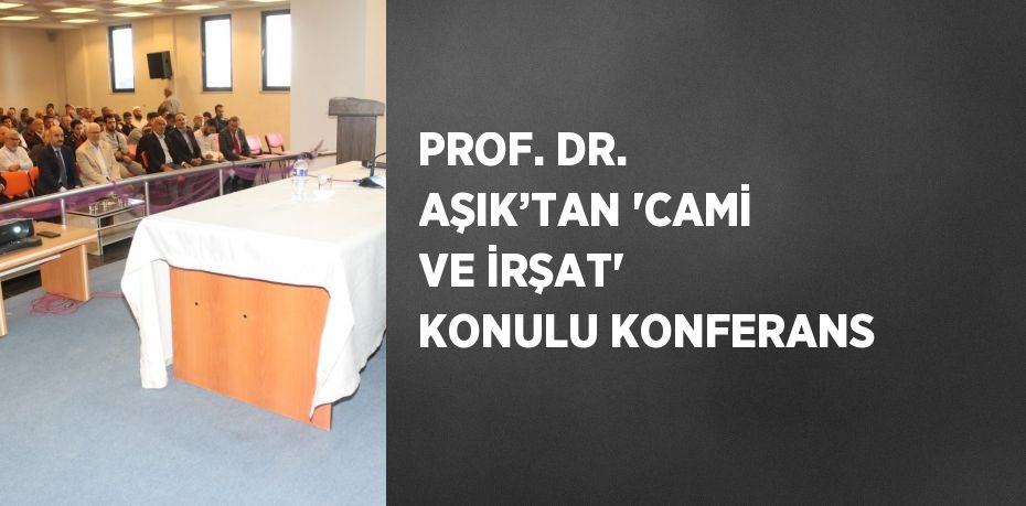 PROF. DR. AŞIK’TAN 'CAMİ VE İRŞAT' KONULU KONFERANS