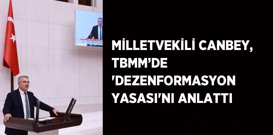 MİLLETVEKİLİ CANBEY, TBMM’DE 'DEZENFORMASYON YASASI'NI ANLATTI