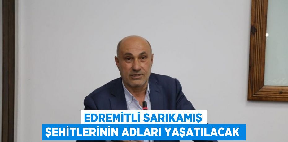 EDREMİTLİ SARIKAMIŞ ŞEHİTLERİNİN ADLARI YAŞATILACAK