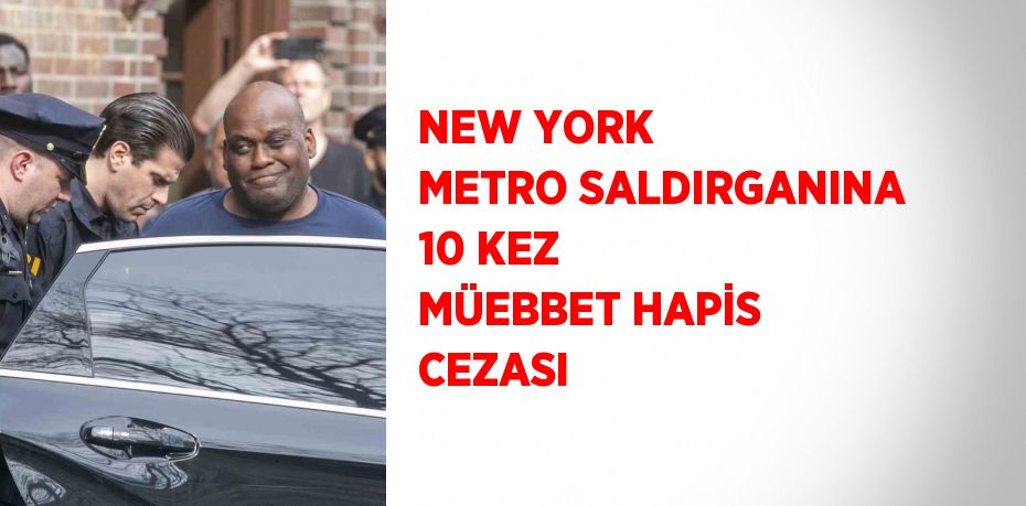 NEW YORK METRO SALDIRGANINA 10 KEZ MÜEBBET HAPİS CEZASI