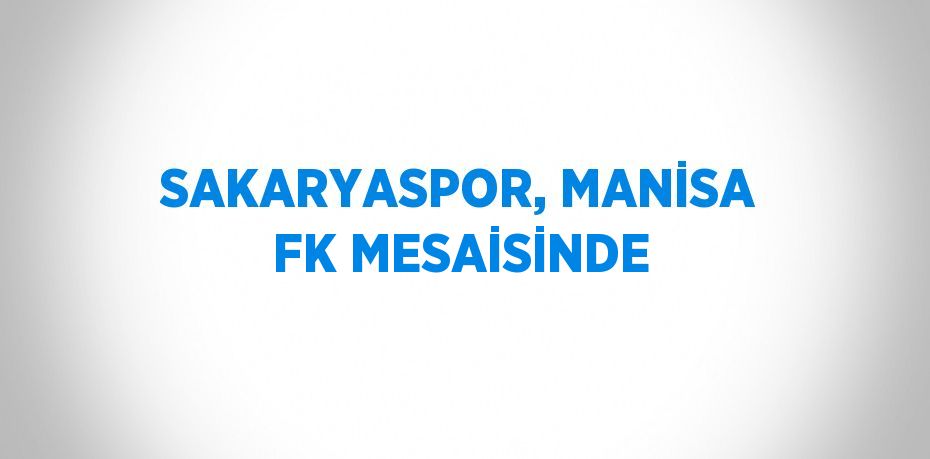 SAKARYASPOR, MANİSA FK MESAİSİNDE