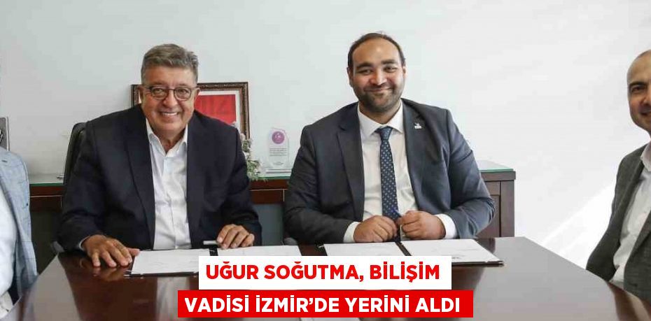 UĞUR SOĞUTMA, BİLİŞİM VADİSİ İZMİR’DE YERİNİ ALDI