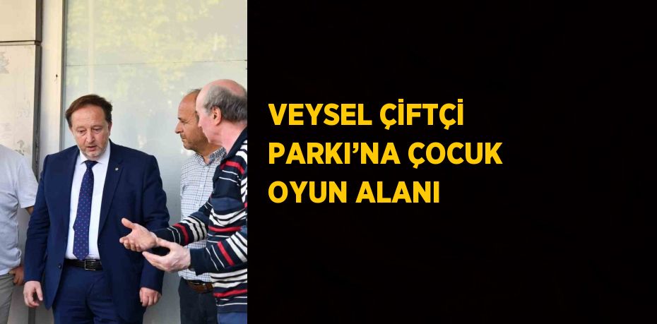 VEYSEL ÇİFTÇİ PARKI’NA ÇOCUK OYUN ALANI