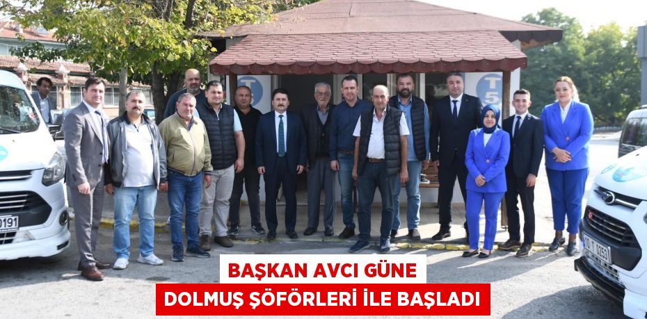 BAŞKAN AVCI GÜNE DOLMUŞ ŞÖFÖRLERİ İLE BAŞLADI