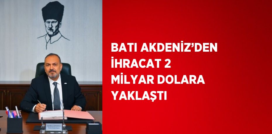 BATI AKDENİZ’DEN İHRACAT 2 MİLYAR DOLARA YAKLAŞTI