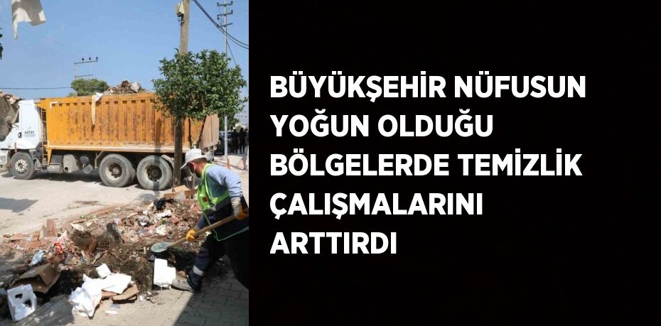 BÜYÜKŞEHİR NÜFUSUN YOĞUN OLDUĞU BÖLGELERDE TEMİZLİK ÇALIŞMALARINI ARTTIRDI
