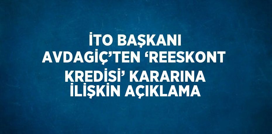 İTO BAŞKANI AVDAGİÇ’TEN ‘REESKONT KREDİSİ’ KARARINA İLİŞKİN AÇIKLAMA