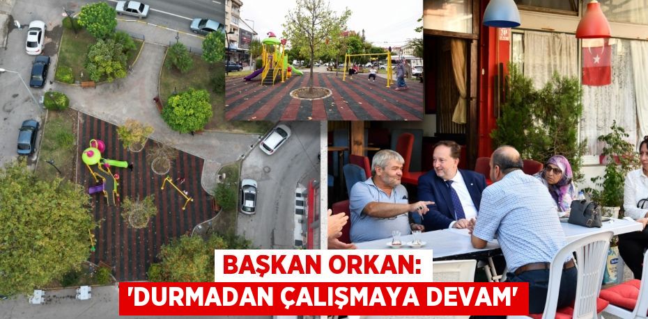 BAŞKAN ORKAN: “DURMADAN ÇALIŞMAYA DEVAM”