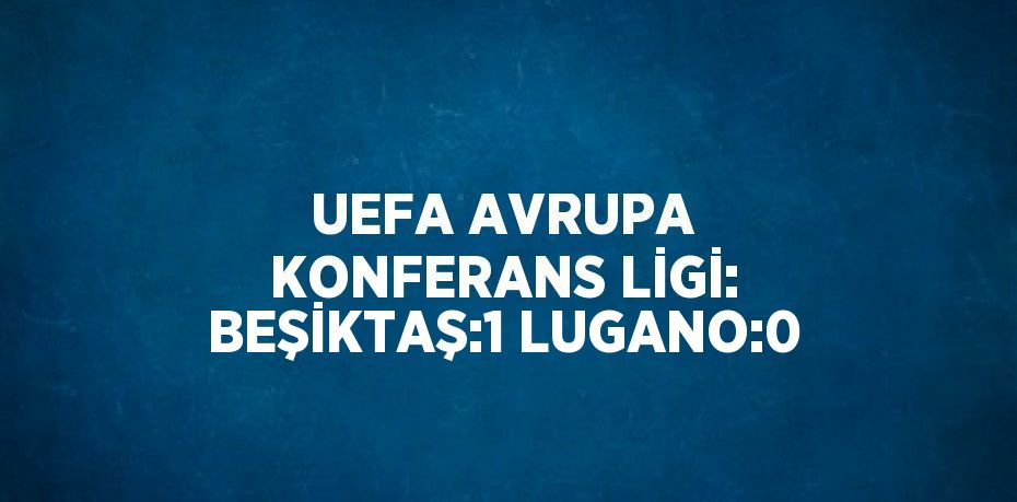 UEFA AVRUPA KONFERANS LİGİ: BEŞİKTAŞ:1 LUGANO:0