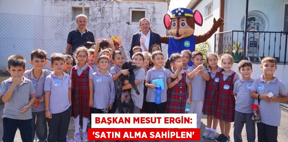 BAŞKAN MESUT ERGİN:  “SATIN ALMA SAHİPLEN”