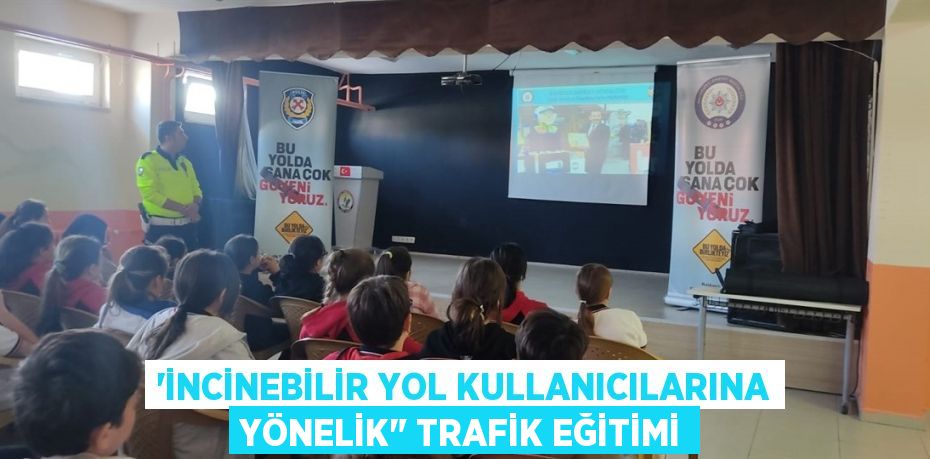 “İNCİNEBİLİR YOL KULLANICILARINA YÖNELİK" TRAFİK EĞİTİMİ