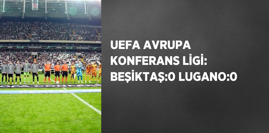 UEFA AVRUPA KONFERANS LİGİ: BEŞİKTAŞ:0 LUGANO:0