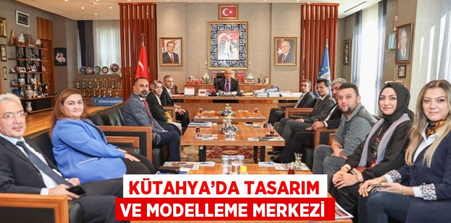 KÜTAHYA’DA TASARIM VE MODELLEME MERKEZİ