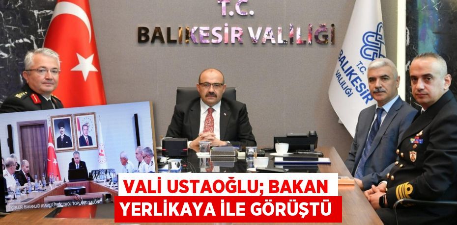 VALİ USTAOĞLU; BAKAN YERLİKAYA İLE GÖRÜŞTÜ