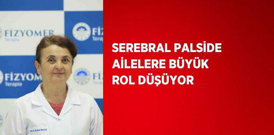 SEREBRAL PALSİDE AİLELERE BÜYÜK ROL DÜŞÜYOR